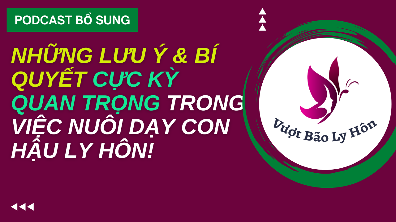 Những Lưu Ý Và Bí Quyết Cực Kỳ Quan Trọng Trong Việc Nuôi Dạy Con Hậu Ly Hôn